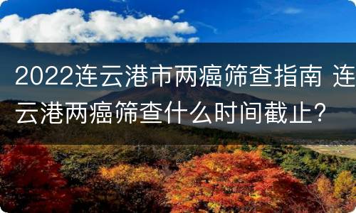 2022连云港市两癌筛查指南 连云港两癌筛查什么时间截止?