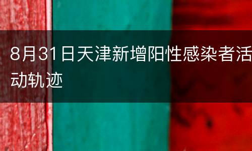 8月31日天津新增阳性感染者活动轨迹