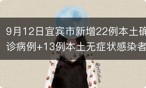 9月12日宜宾市新增22例本土确诊病例+13例本土无症状感染者