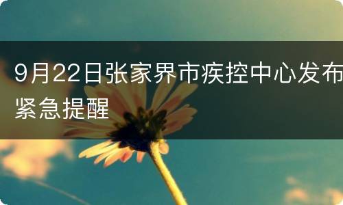 9月22日张家界市疾控中心发布紧急提醒