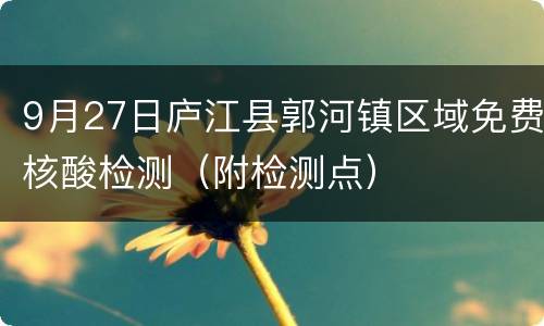 9月27日庐江县郭河镇区域免费核酸检测（附检测点）