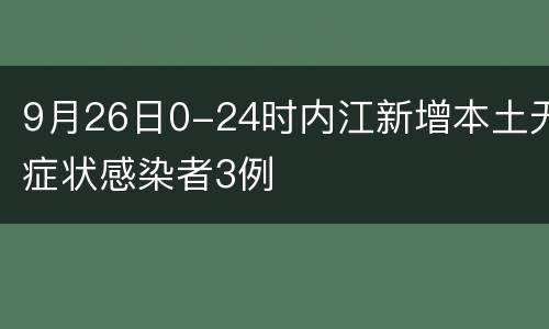 9月26日0-24时内江新增本土无症状感染者3例