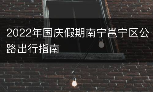 2022年国庆假期南宁邕宁区公路出行指南