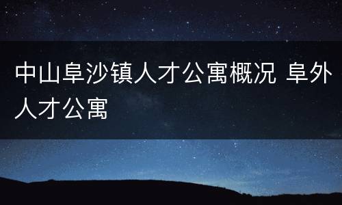中山阜沙镇人才公寓概况 阜外人才公寓