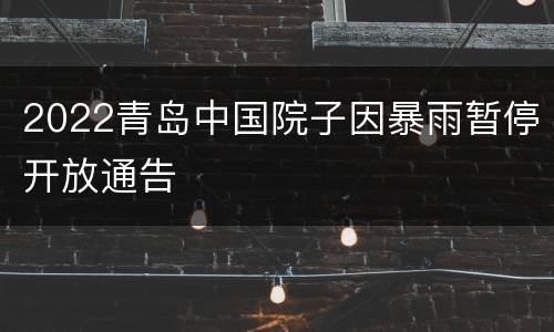 2022青岛中国院子因暴雨暂停开放通告