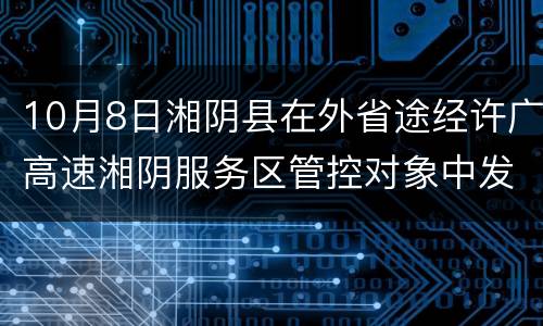 10月8日湘阴县在外省途经许广高速湘阴服务区管控对象中发现1例新冠肺炎确诊病例(轻型)