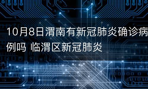 10月8日渭南有新冠肺炎确诊病例吗 临渭区新冠肺炎
