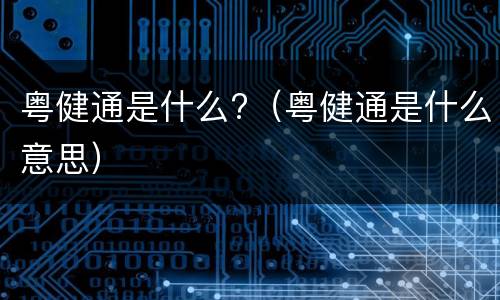 粤健通是什么?（粤健通是什么意思）
