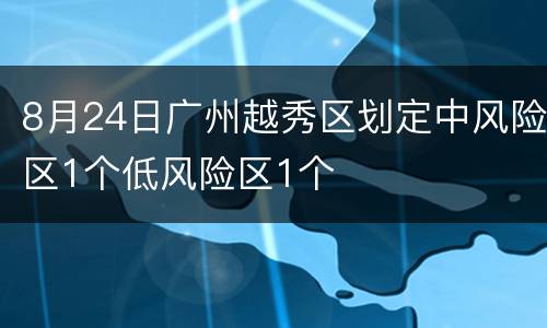 8月24日广州越秀区划定中风险区1个低风险区1个