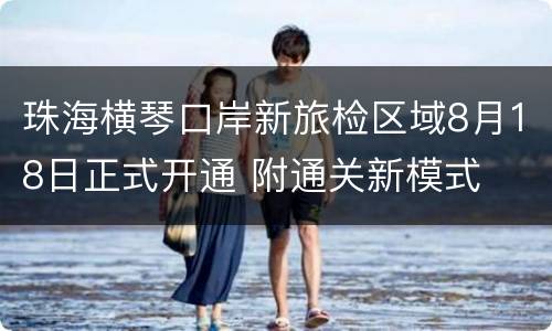 珠海横琴口岸新旅检区域8月18日正式开通 附通关新模式