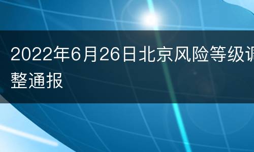 2022年6月26日北京风险等级调整通报