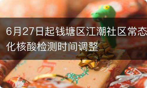 6月27日起钱塘区江潮社区常态化核酸检测时间调整
