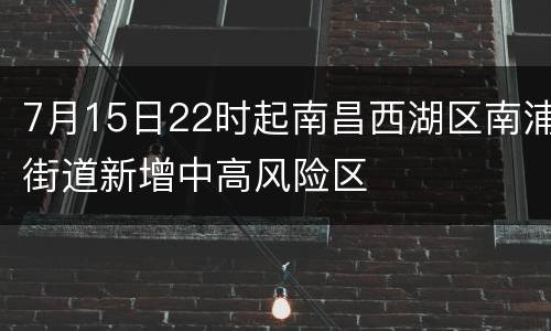 7月15日22时起南昌西湖区南浦街道新增中高风险区