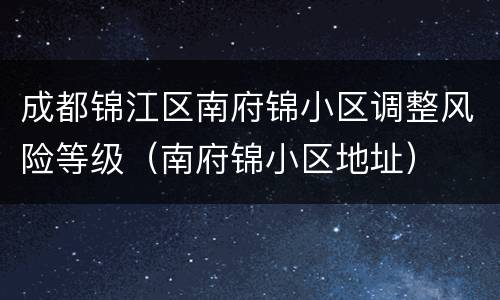 成都锦江区南府锦小区调整风险等级（南府锦小区地址）