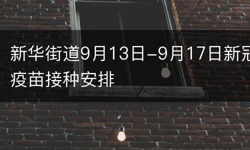新华街道9月13日-9月17日新冠疫苗接种安排