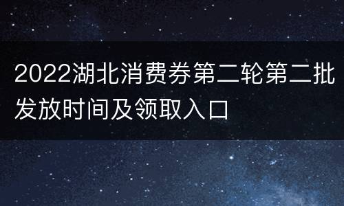 2022湖北消费券第二轮第二批发放时间及领取入口