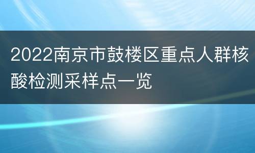 2022南京市鼓楼区重点人群核酸检测采样点一览