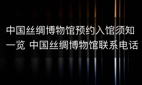 中国丝绸博物馆预约入馆须知一览 中国丝绸博物馆联系电话