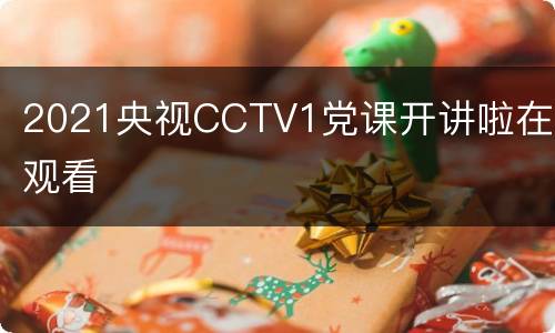 2021央视CCTV1党课开讲啦在线观看