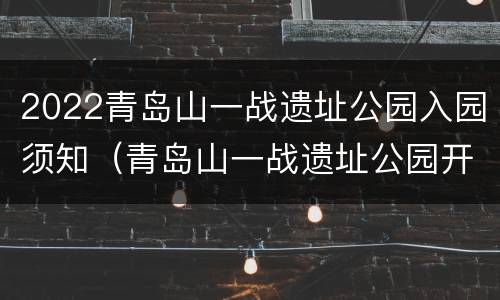 2022青岛山一战遗址公园入园须知（青岛山一战遗址公园开放了吗）