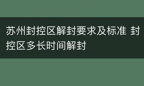 苏州封控区解封要求及标准 封控区多长时间解封