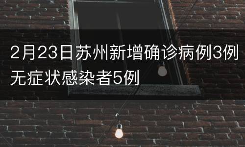 2月23日苏州新增确诊病例3例无症状感染者5例