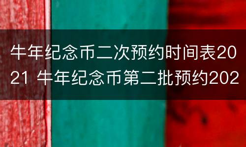 牛年纪念币二次预约时间表2021 牛年纪念币第二批预约2021