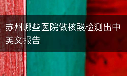 苏州哪些医院做核酸检测出中英文报告