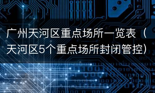 广州天河区重点场所一览表（天河区5个重点场所封闭管控）