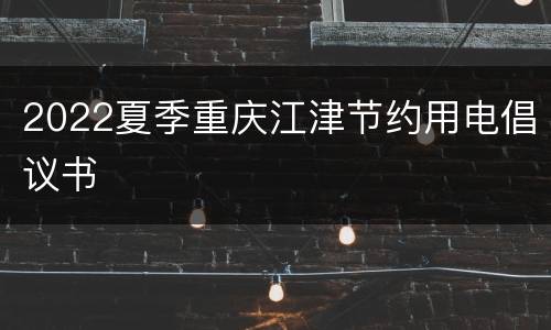 2022夏季重庆江津节约用电倡议书