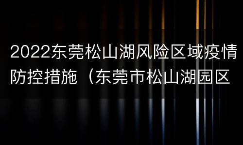 2022东莞松山湖风险区域疫情防控措施（东莞市松山湖园区疫情）