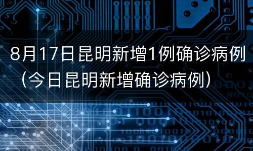 8月17日昆明新增1例确诊病例（今日昆明新增确诊病例）