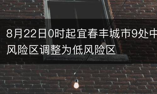 8月22日0时起宜春丰城市9处中风险区调整为低风险区
