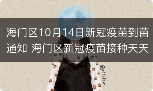 海门区10月14日新冠疫苗到苗通知 海门区新冠疫苗接种天天有吗