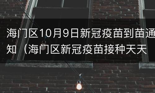 海门区10月9日新冠疫苗到苗通知（海门区新冠疫苗接种天天有吗）