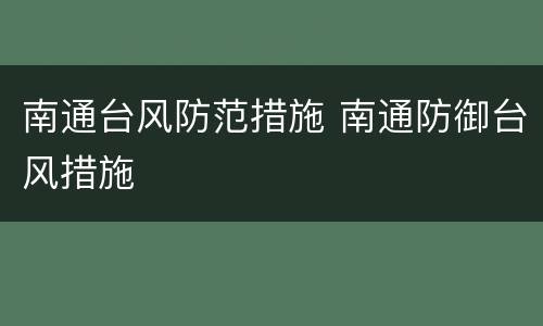 南通台风防范措施 南通防御台风措施