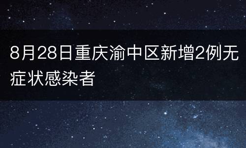 8月28日重庆渝中区新增2例无症状感染者