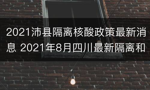 2021沛县隔离核酸政策最新消息 2021年8月四川最新隔离和核酸检测政策