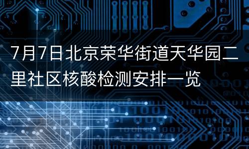 7月7日北京荣华街道天华园二里社区核酸检测安排一览