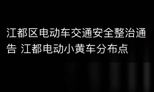 江都区电动车交通安全整治通告 江都电动小黄车分布点