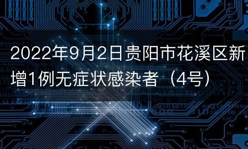 2022年9月2日贵阳市花溪区新增1例无症状感染者（4号）