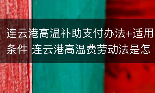 连云港高温补助支付办法+适用条件 连云港高温费劳动法是怎样规定的