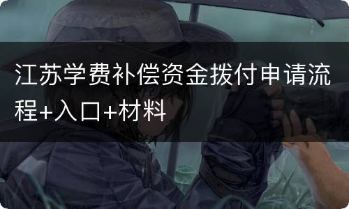 江苏学费补偿资金拨付申请流程+入口+材料