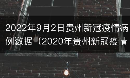 2022年9月2日贵州新冠疫情病例数据（2020年贵州新冠疫情）