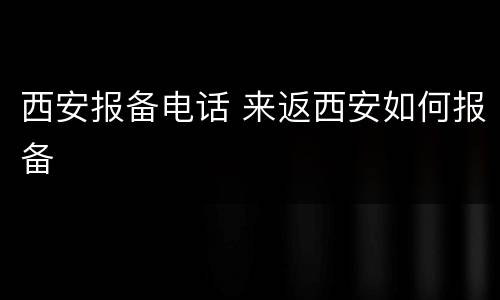 西安报备电话 来返西安如何报备