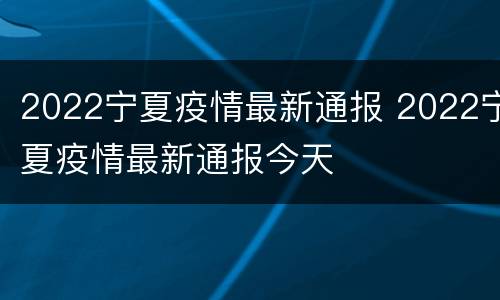2022宁夏疫情最新通报 2022宁夏疫情最新通报今天