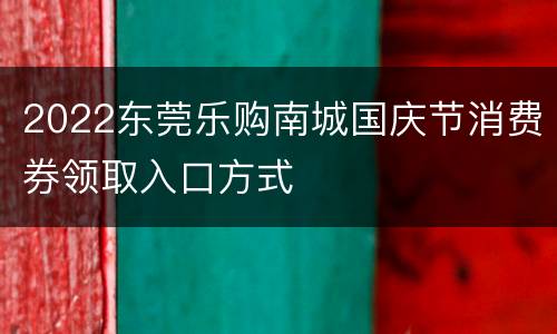 2022东莞乐购南城国庆节消费券领取入口方式