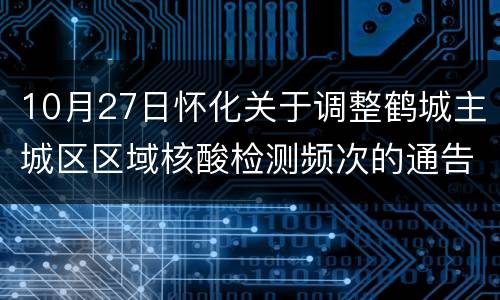 10月27日怀化关于调整鹤城主城区区域核酸检测频次的通告