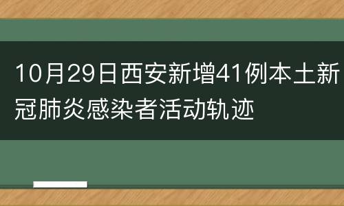 10月29日西安新增41例本土新冠肺炎感染者活动轨迹