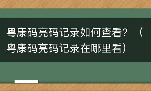 粤康码亮码记录如何查看？（粤康码亮码记录在哪里看）